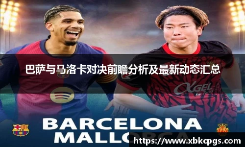巴萨与马洛卡对决前瞻分析及最新动态汇总