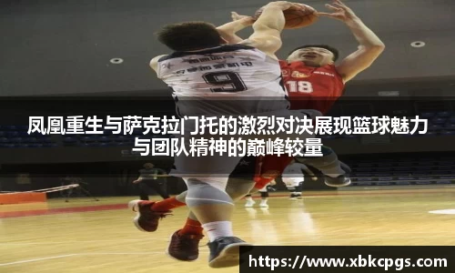 凤凰重生与萨克拉门托的激烈对决展现篮球魅力与团队精神的巅峰较量