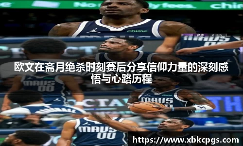 欧文在斋月绝杀时刻赛后分享信仰力量的深刻感悟与心路历程